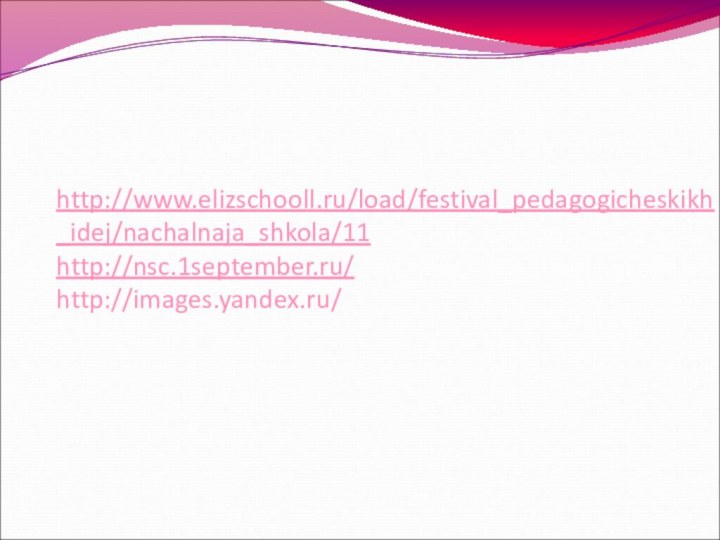 http://www.elizschooll.ru/load/festival_pedagogicheskikh_idej/nachalnaja_shkola/11 http://nsc.1september.ru/ http://images.yandex.ru/