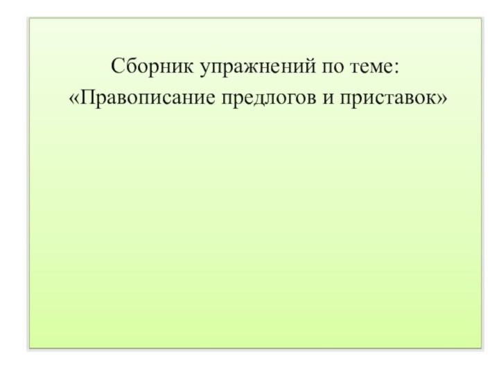 Сборник упражнений по теме: «Правописание предлогов и приставок»