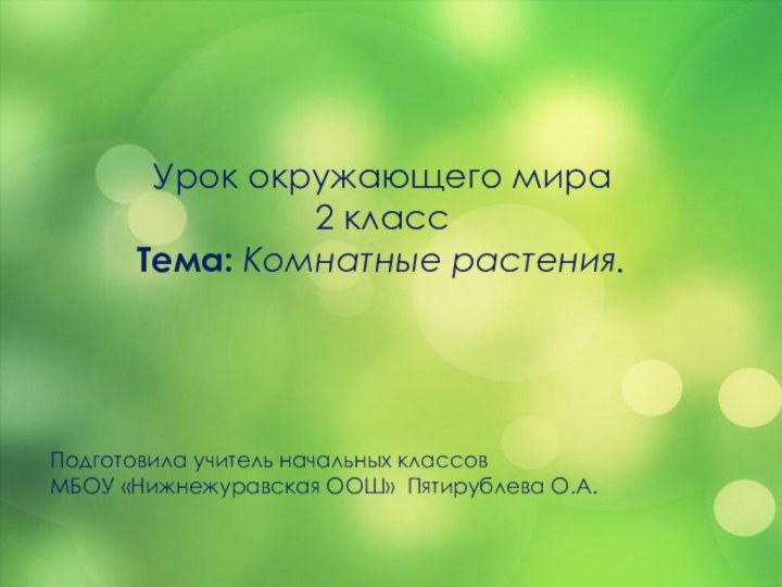 Урок окружающего мира2 классТема: Комнатные растения.Подготовила учитель начальных классов МБОУ «Нижнежуравская ООШ» Пятирублева О.А.