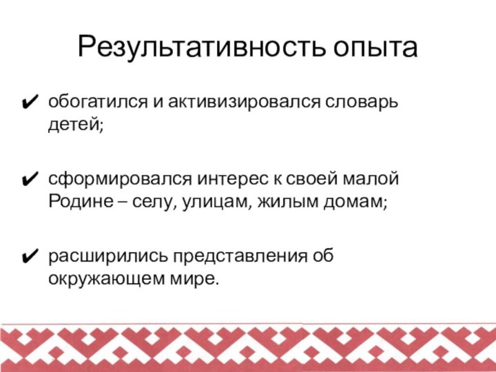 Результативность опытаобогатился и активизировался словарь детей;сформировался интерес к своей малой Родине –