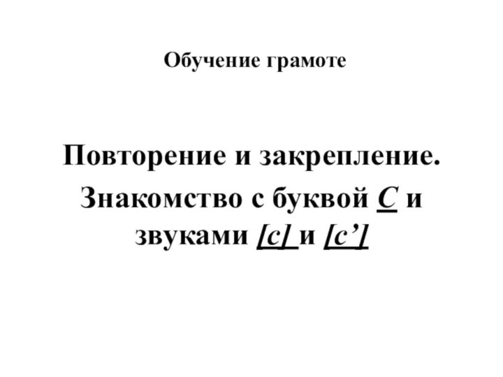 Обучение грамотеПовторение и закрепление.Знакомство с буквой С и звуками [c] и [c’]