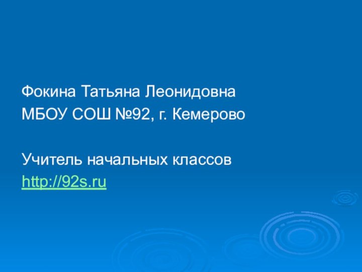 Фокина Татьяна ЛеонидовнаМБОУ СОШ №92, г. КемеровоУчитель начальных классовhttp://92s.ru