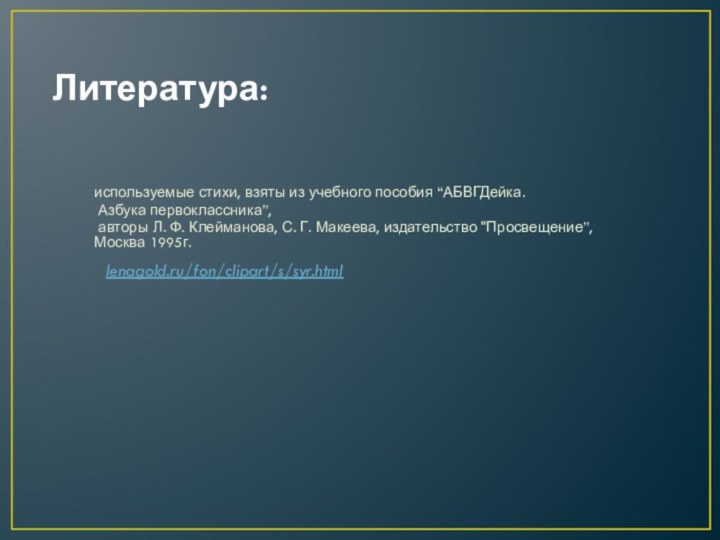 Литература:используемые стихи, взяты из учебного пособия “АБВГДейка. Азбука первоклассника”, авторы Л.