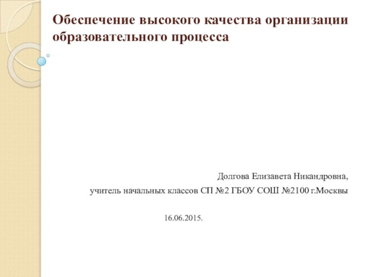 Обеспечение высокого качества организации образовательного процесса Долгова Елизавета Никандровна,учитель начальных классов СП