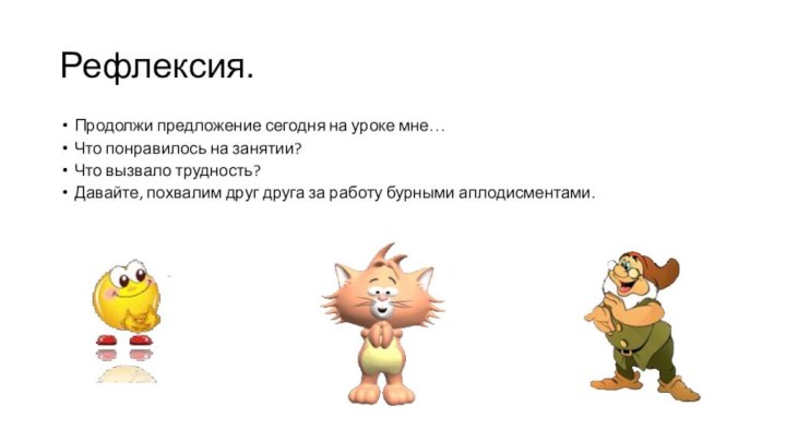 Рефлексия.Продолжи предложение сегодня на уроке мне…Что понравилось на занятии?Что вызвало трудность?Давайте, похвалим