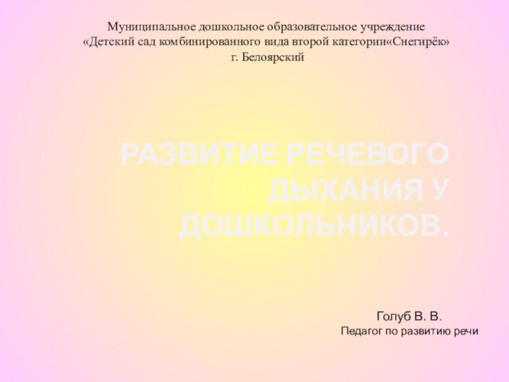 РАЗВИТИЕ РЕЧЕВОГО ДЫХАНИЯ У ДОШКОЛЬНИКОВ.Голуб В. В.Педагог по развитию речиМуниципальное дошкольное образовательное