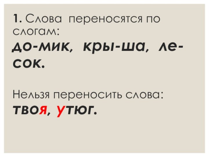 1. Слова переносятся по слогам: до-мик, кры-ша, ле-сок.  Нельзя переносить слова: