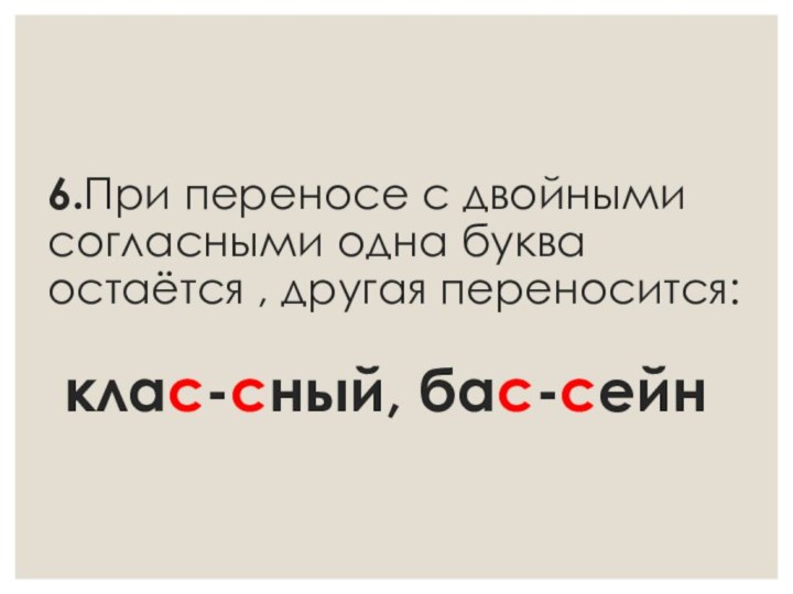 6.При переносе с двойными согласными одна буква остаётся , другая переносится:   клас-сный, бас-сейн