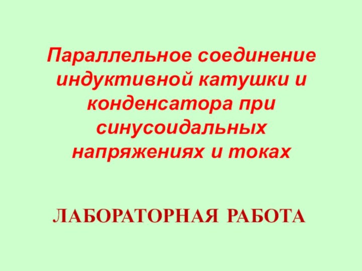 Параллельное соединение индуктивной катушки и конденсатора при синусоидальных напряжениях и токахЛАБОРАТОРНАЯ РАБОТА