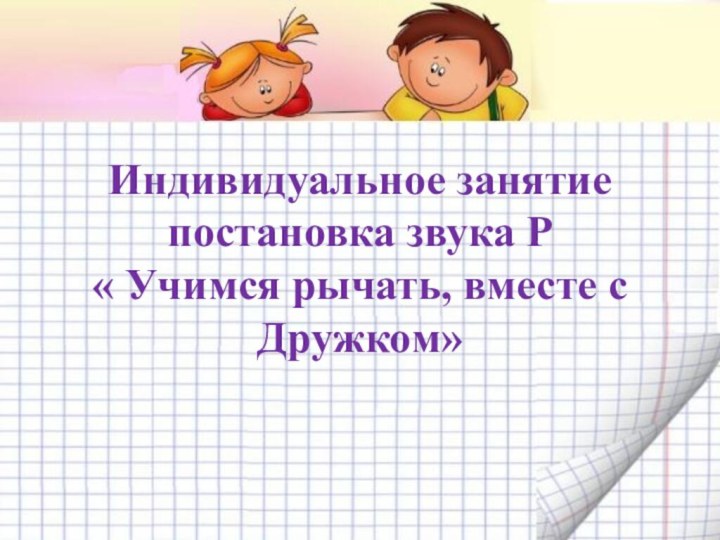 Индивидуальное занятие постановка звука Р « Учимся рычать, вместе с Дружком»