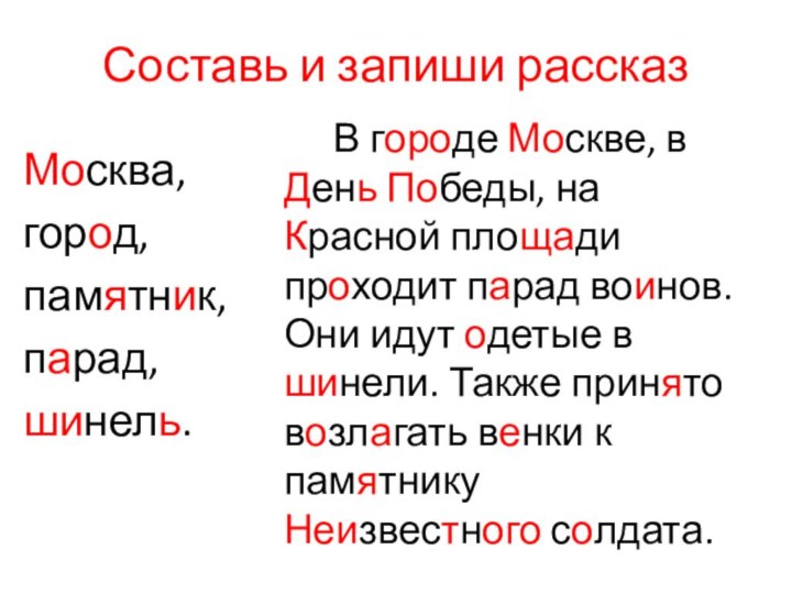 Составь и запиши рассказМосква,город,памятник,парад,шинель.		В городе Москве, в День Победы, на Красной площади