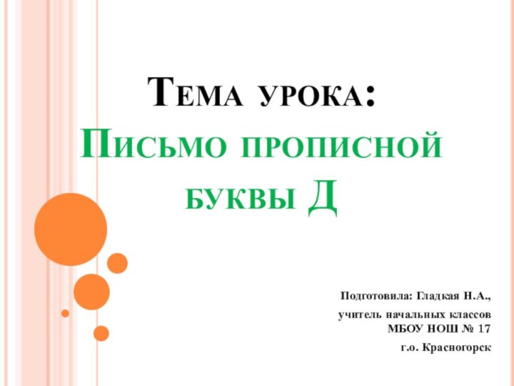 Тема урока: Письмо прописной буквы ДПодготовила: Гладкая Н.А., учитель начальных классов МБОУ