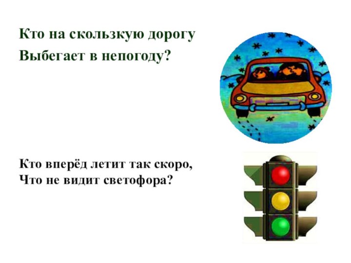 Кто на скользкую дорогу Выбегает в непогоду?Кто вперёд летит так скоро, Что не видит светофора?