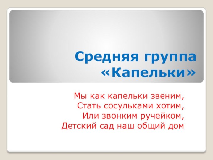 Средняя группа «Капельки»Мы как капельки звеним,Стать сосульками хотим,Или звонким ручейком,Детский сад наш общий дом