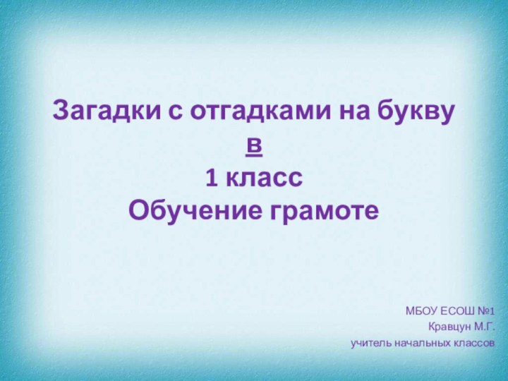 Загадки с отгадками на букву в 1 класс Обучение грамотеМБОУ ЕСОШ №1Кравцун М.Г.учитель начальных классов