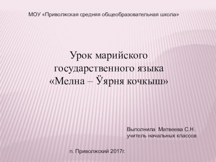 МОУ «Приволжская средняя общеобразовательная школа»Урок марийского государственного языка«Мелна – Ӱярня кочкыш»Выполнила Матвеева