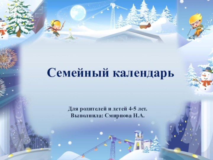 Семейный календарьДля родителей и детей 4-5 лет.Выполнила: Смирнова Н.А.