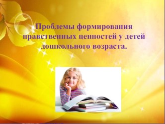 Проблемы формирования нравственных ценностей у детей дошкольного возраста. презентация