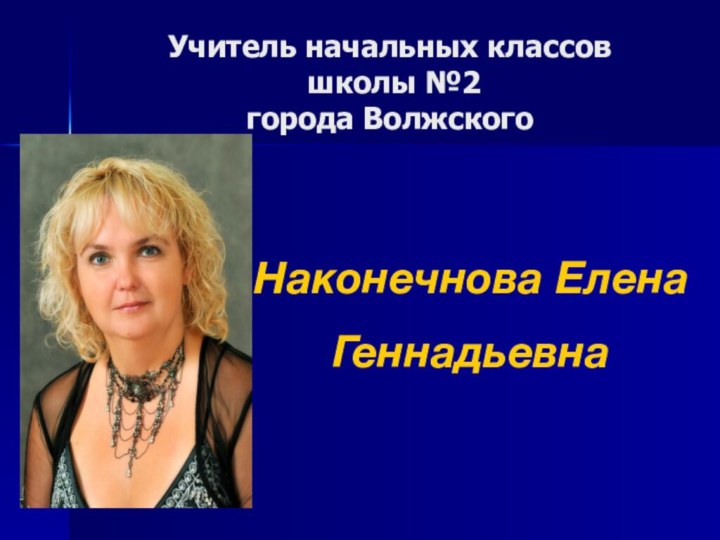 Учитель начальных классов   школы №2 города ВолжскогоНаконечнова Елена Геннадьевна
