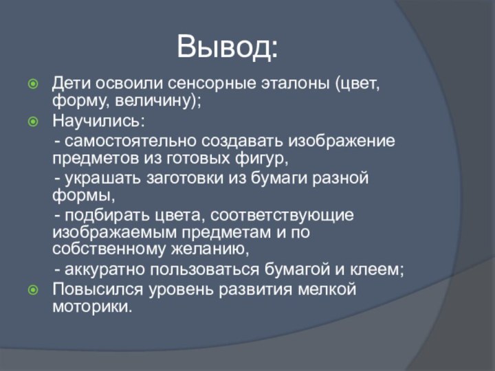 Вывод:Дети освоили сенсорные эталоны (цвет, форму, величину);Научились:	- самостоятельно создавать изображение предметов из