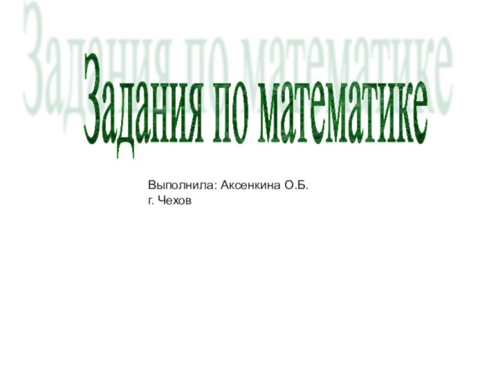 Выполнила: Аксенкина О.Б.г. ЧеховЗадания по математике