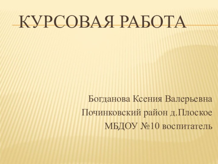 Курсовая работаБогданова Ксения ВалерьевнаПочинковский район д.ПлоскоеМБДОУ №10 воспитатель