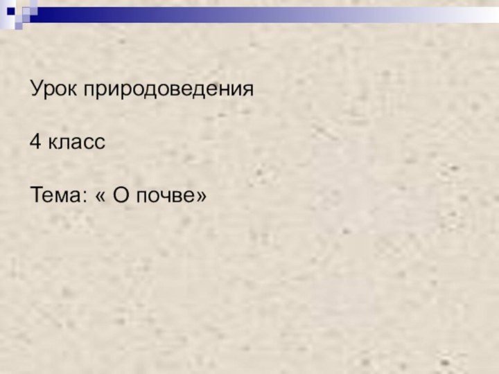 Урок природоведения  4 класс  Тема: « О почве»