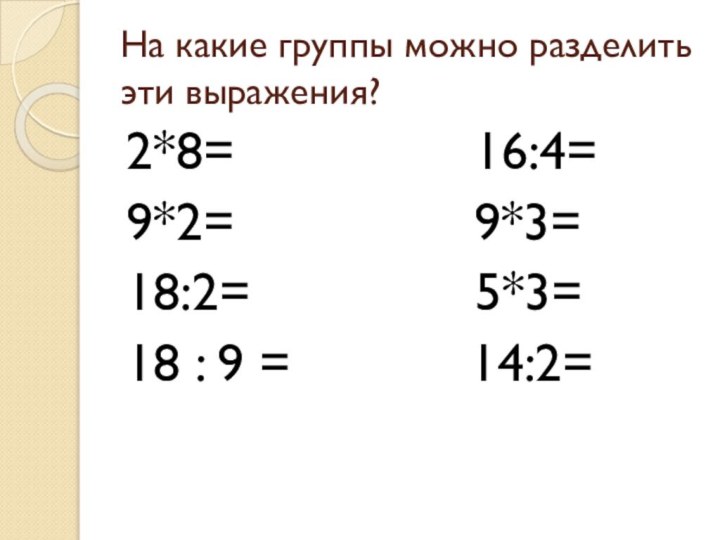 На какие группы можно разделить эти выражения?2*8=