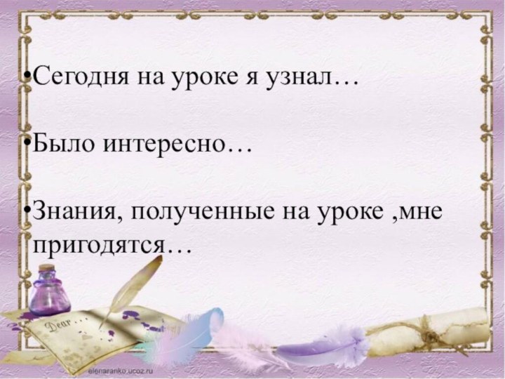 Сегодня на уроке я узнал…Было интересно…Знания, полученные на уроке ,мне пригодятся…