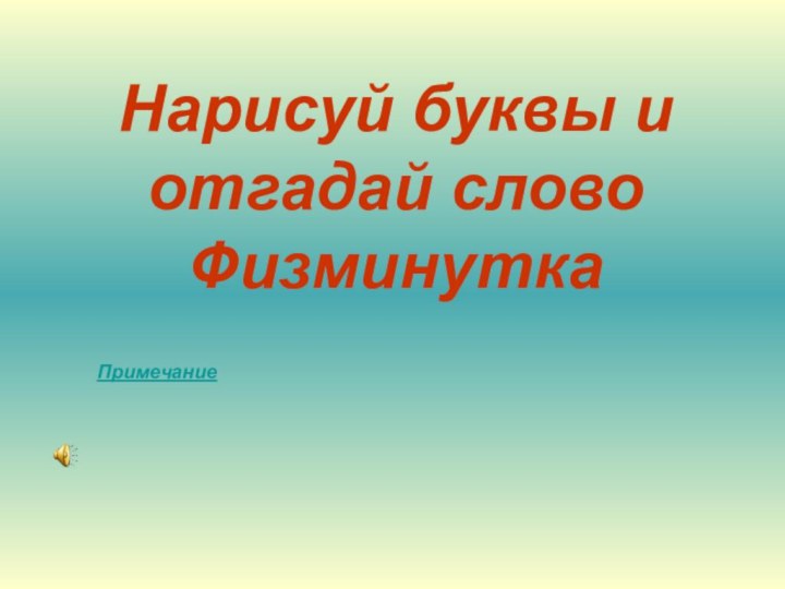 Нарисуй буквы и  отгадай слово ФизминуткаПримечание