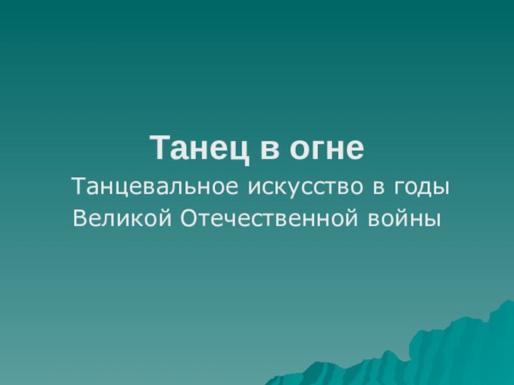 Танец в огне     Танцевальное искусство в годыВеликой Отечественной войны