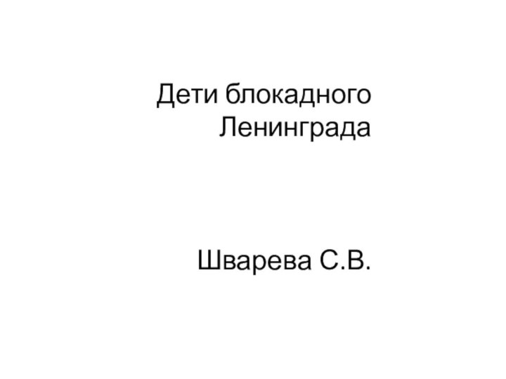 Дети блокадного Ленинграда    Шварева С.В.