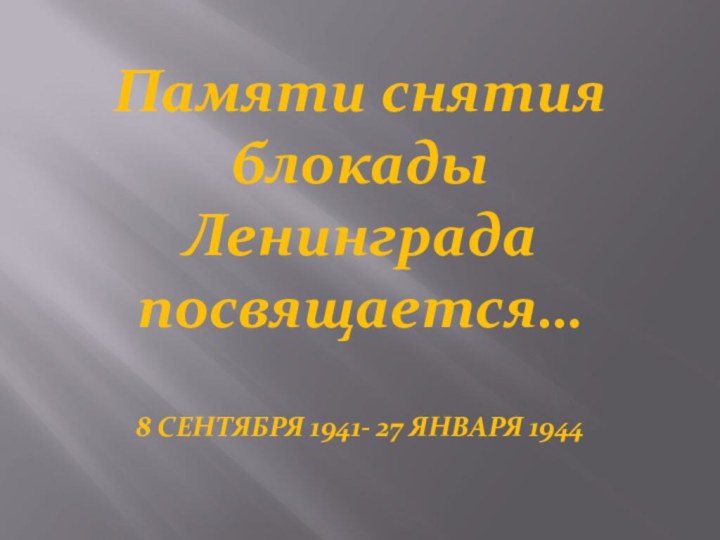 Памяти снятия блокады Ленинграда посвящается…8 СЕНТЯБРЯ 1941- 27 ЯНВАРЯ 1944