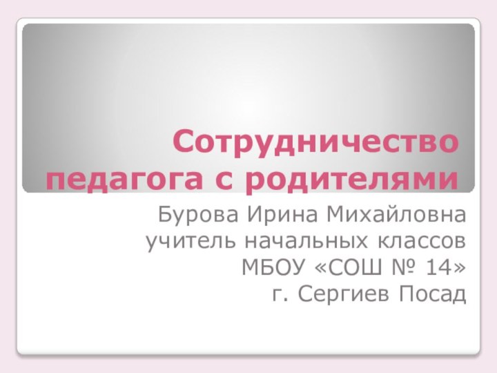 Сотрудничество педагога с родителямиБурова Ирина Михайловнаучитель начальных классовМБОУ «СОШ № 14»г. Сергиев Посад