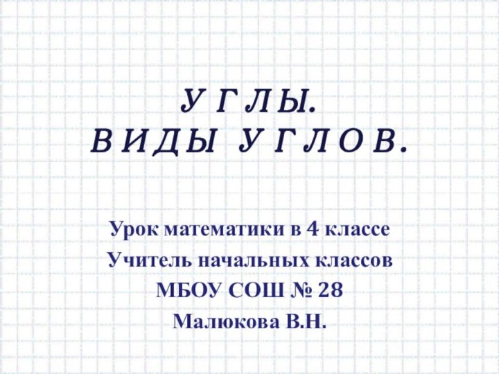 УГЛЫ. ВИДЫ УГЛОВ.Урок математики в 4 классеУчитель начальных классовМБОУ СОШ № 28Малюкова В.Н.