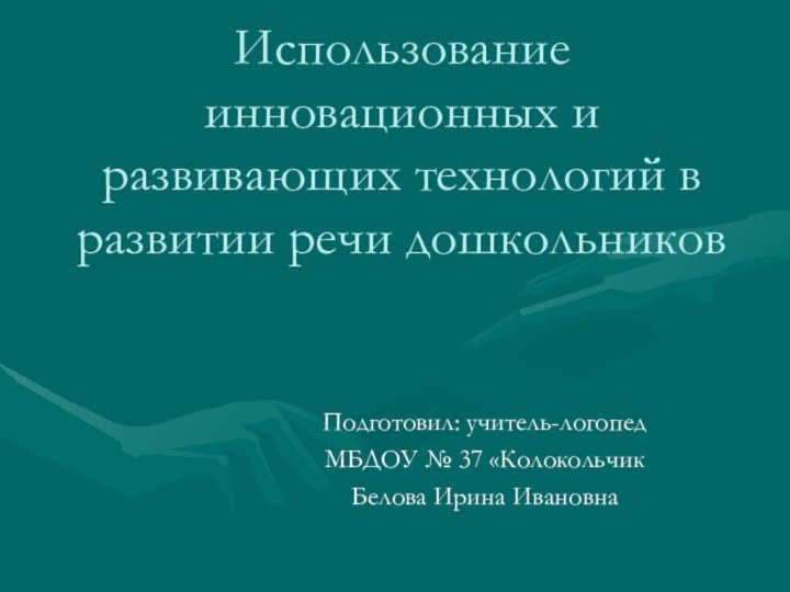 Использование инновационных и развивающих технологий в развитии речи дошкольников Подготовил: учитель-логопед МБДОУ