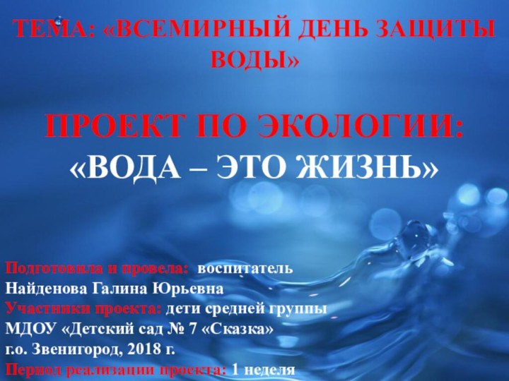 ТЕМА: «ВСЕМИРНЫЙ ДЕНЬ ЗАЩИТЫ ВОДЫ»ПРОЕКТ ПО ЭКОЛОГИИ: «ВОДА – ЭТО ЖИЗНЬ»Подготовила и