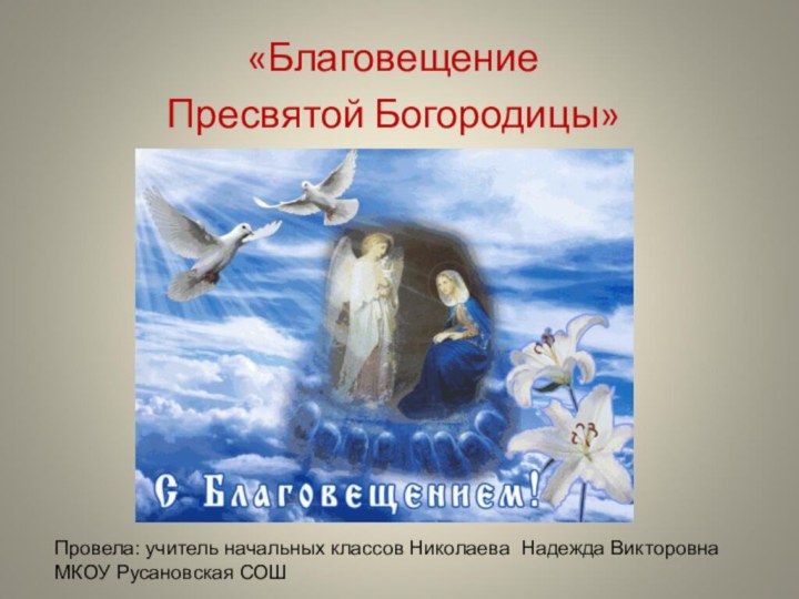 «Благовещение Пресвятой Богородицы» Провела: учитель начальных классов Николаева Надежда Викторовна МКОУ Русановская СОШ