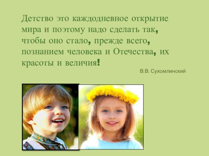 Детство это каждодневное открытие мира и поэтому надо сделать так, чтобы оно