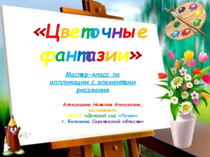 «Цветочные  фантазии»Мастер-класс по аппликации с элементами рисованияАлексашина Наталия Алексеевна, воспитатель МДОУ