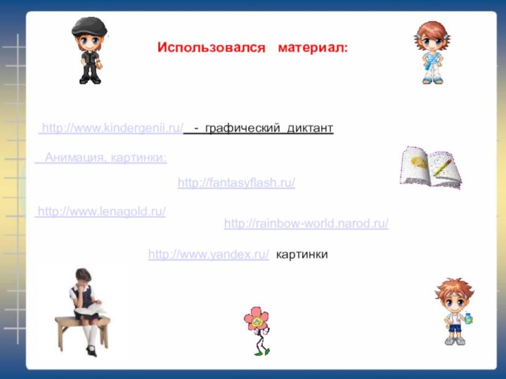 Использовался  материал:  Анимация, картинки: http://www.lenagold.ru/ http://www.kindergenii.ru/  - графический диктант