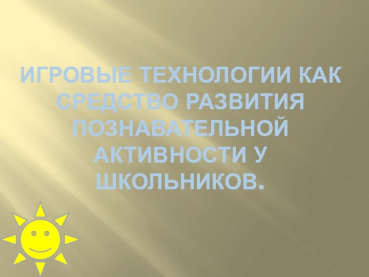 Игровые технологии как средство развития познавательной активности у школьников.