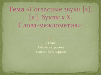 Тема урока: Согласные звуки х, х, буква х Х. Слова-междометия. презентация к уроку (русский язык, 1 класс) по теме