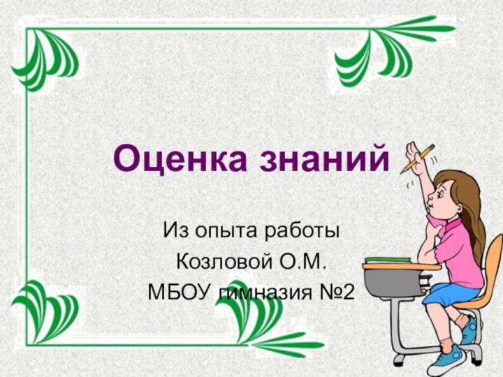 Оценка знанийИз опыта работыКозловой О.М.МБОУ гимназия №2