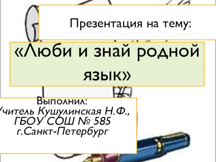 «Люби и знай родной язык»Выполнил:Учитель Кушулинская Н.Ф.,ГБОУ СОШ № 585г.Санкт-ПетербургПрезентация на тему: