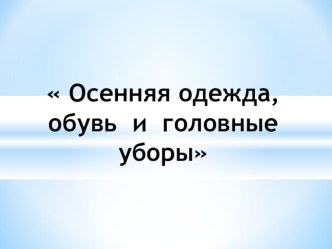 презентация Осенняя одежда, обувь, головные уборы презентация к уроку по развитию речи (старшая группа)