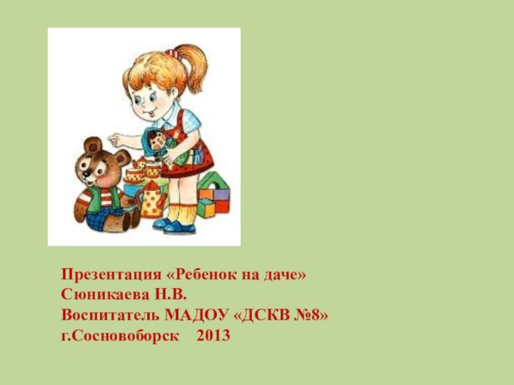 Презентация «Ребенок на даче»Сюникаева Н.В.Воспитатель МАДОУ «ДСКВ №8»г.Сосновоборск  2013