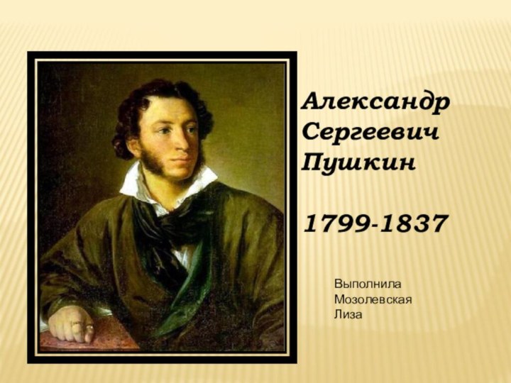 АлександрСергеевичПушкин1799-1837Выполнила Мозолевская  Лиза