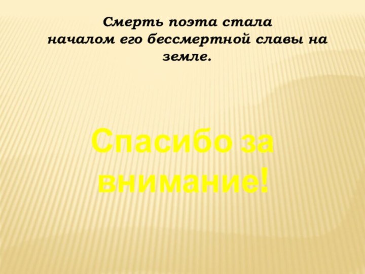 Смерть поэта стала началом его бессмертной славы на земле.Спасибо за внимание!