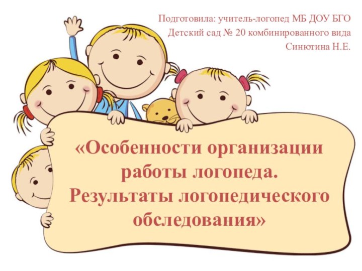 «Особенности организации работы логопеда.  Результаты логопедического обследования» Подготовила: учитель-логопед МБ ДОУ